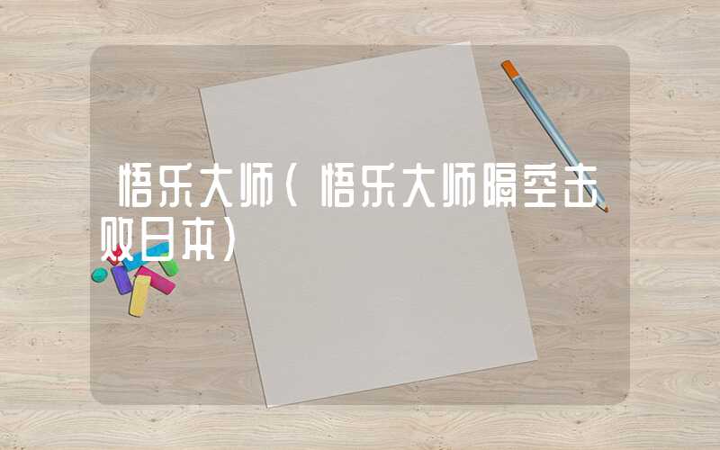 悟乐大师（悟乐大师隔空击败日本）