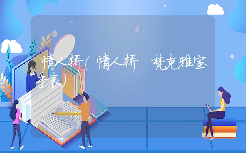 情人桥(情人桥 梵克雅宝手表)