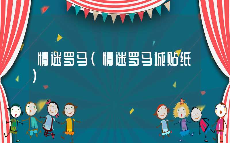 情迷罗马（情迷罗马城贴纸）