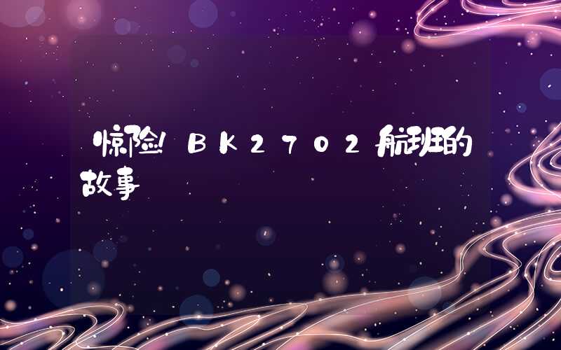 惊险！BK2702航班的故事