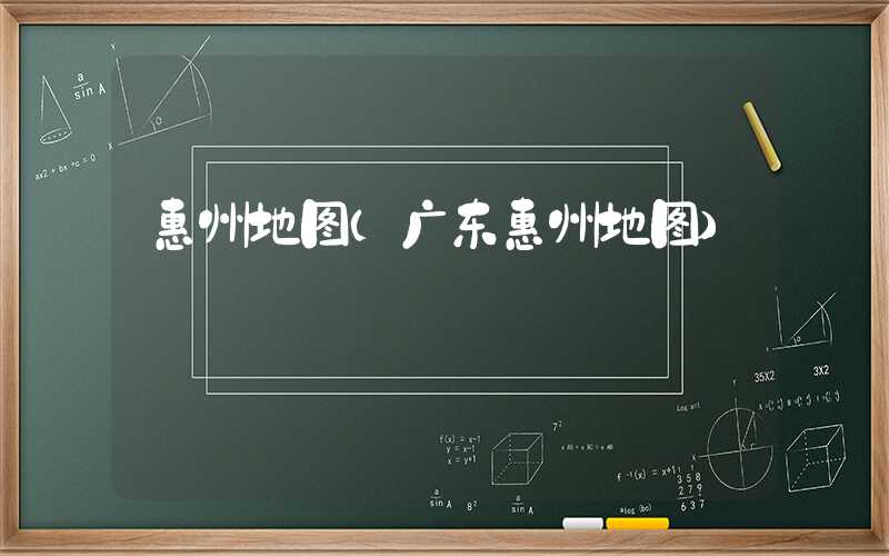 惠州地图（广东惠州地图）