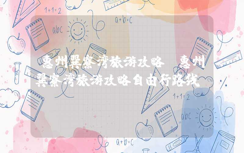 惠州巽寮湾旅游攻略(惠州巽寮湾旅游攻略自由行路线)