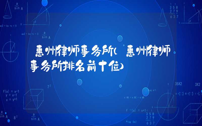 惠州律师事务所（惠州律师事务所排名前十位）