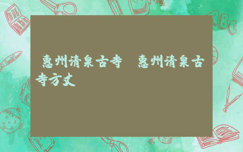 惠州清泉古寺（惠州清泉古寺方丈）