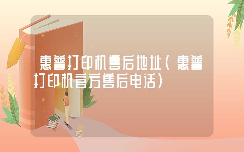 惠普打印机售后地址（惠普打印机官方售后电话）