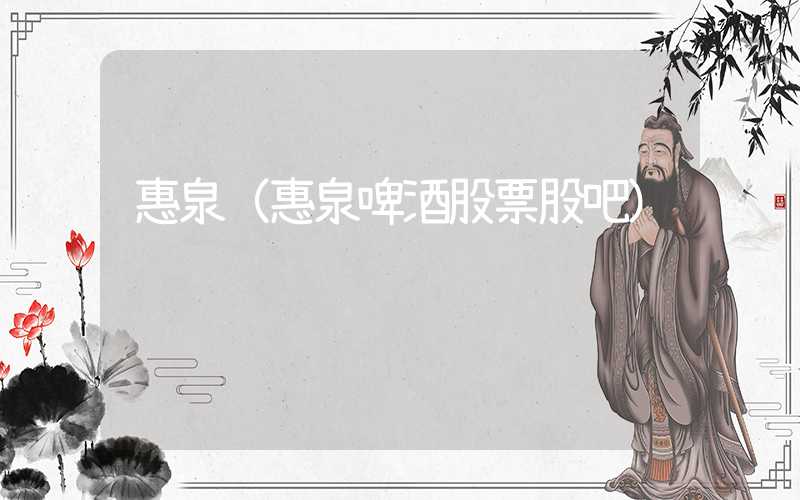 惠泉（惠泉啤酒股票股吧）