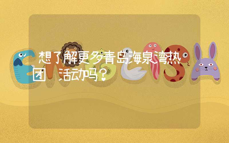 想了解更多青岛海泉湾热门团购活动吗?