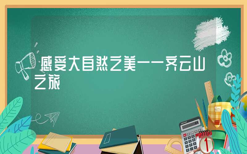 感受大自然之美——齐云山之旅