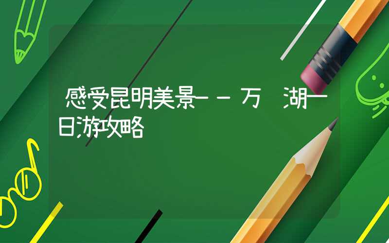 感受昆明美景——万绿湖一日游攻略