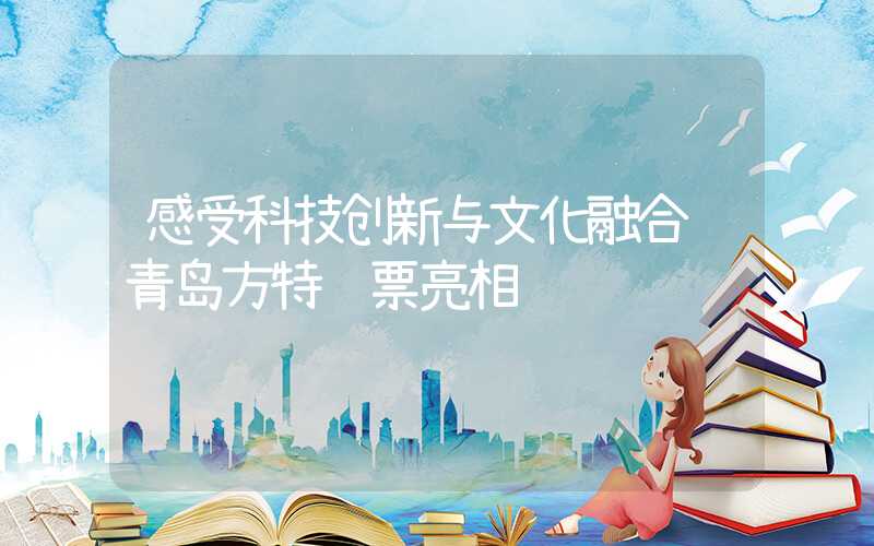 感受科技创新与文化融合 青岛方特门票亮相