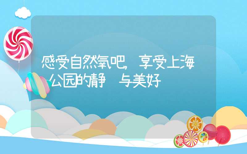 感受自然氧吧，享受上海长风公园的静谧与美好