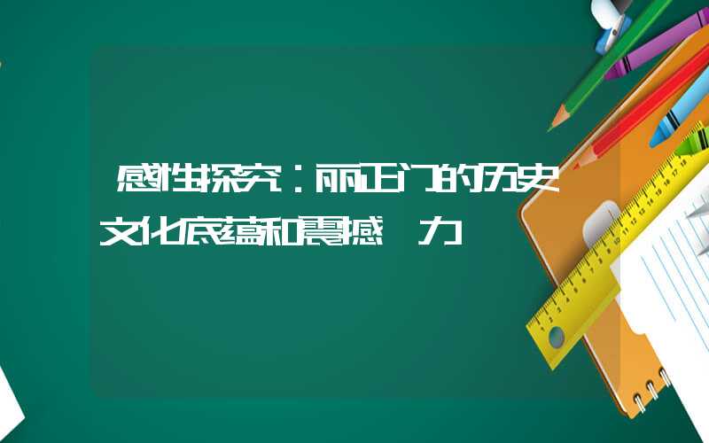 感性探究：丽正门的历史、文化底蕴和震撼魅力