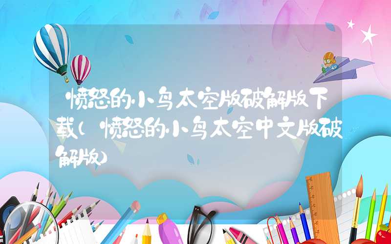 愤怒的小鸟太空版破解版下载（愤怒的小鸟太空中文版破解版）