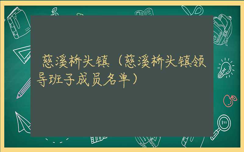 慈溪桥头镇(慈溪桥头镇领导班子成员名单)