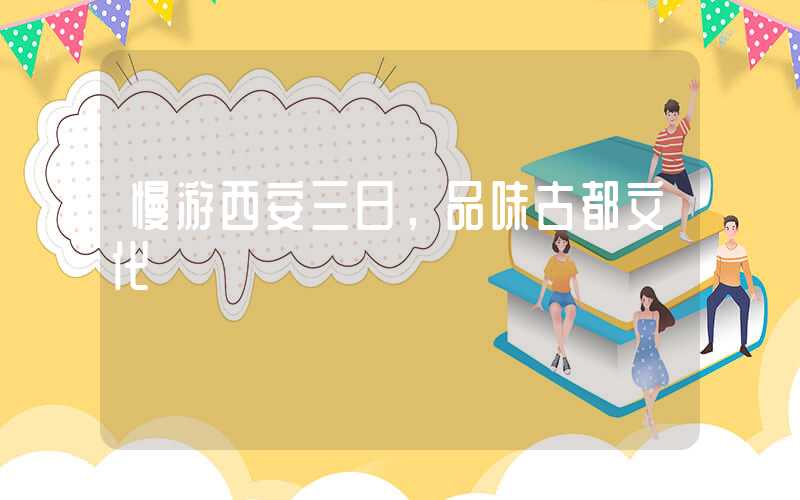 慢游西安三日，品味古都文化