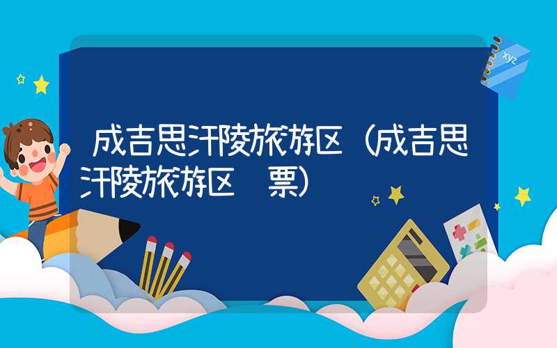 成吉思汗陵旅游区（成吉思汗陵旅游区门票）