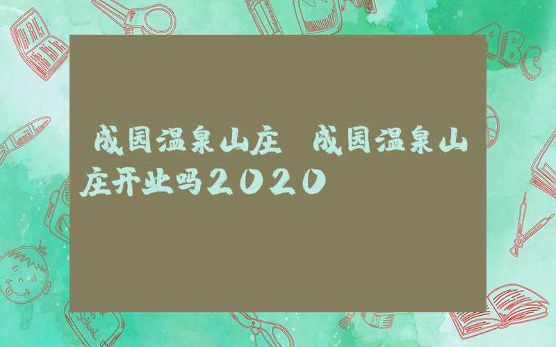 成园温泉山庄（成园温泉山庄开业吗2020）