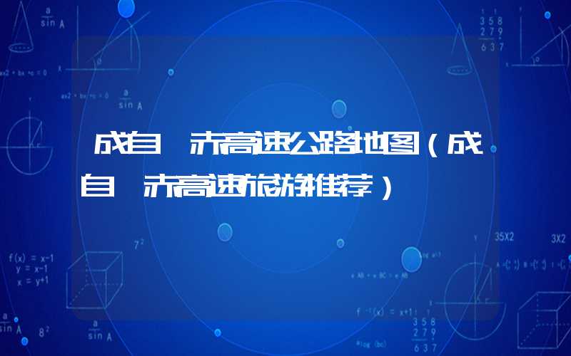 成自泸赤高速公路地图(成自泸赤高速旅游推荐)