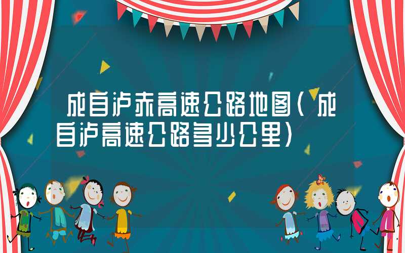 成自泸赤高速公路地图（成自泸高速公路多少公里）