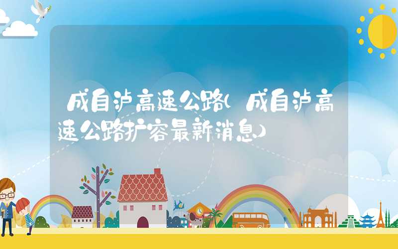 成自泸高速公路（成自泸高速公路扩容最新消息）