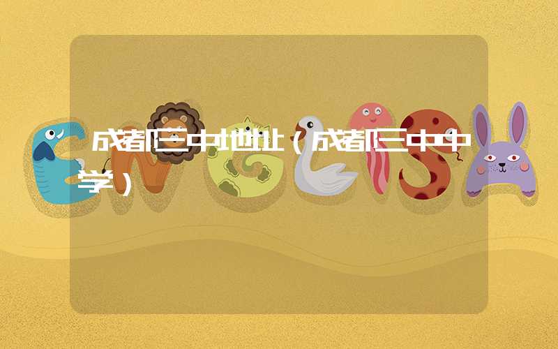 成都三中地址(成都三中中学)