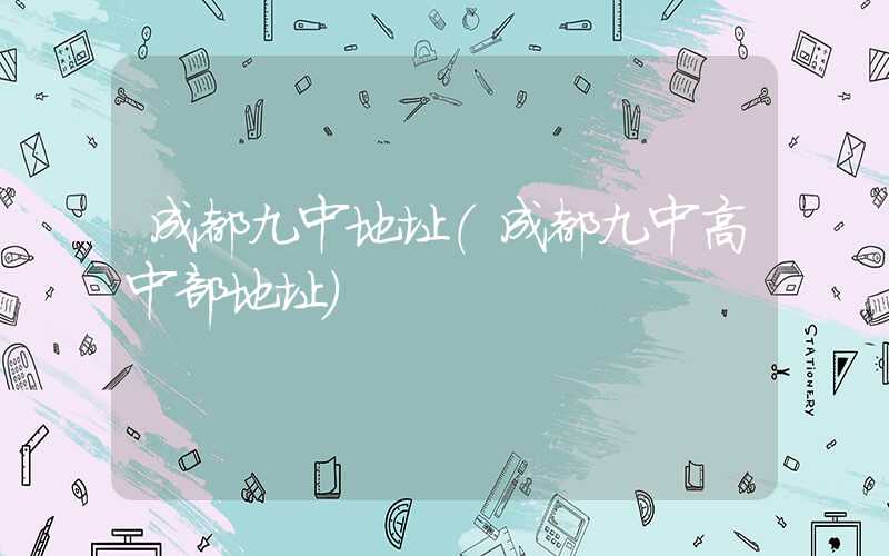 成都九中地址（成都九中高中部地址）