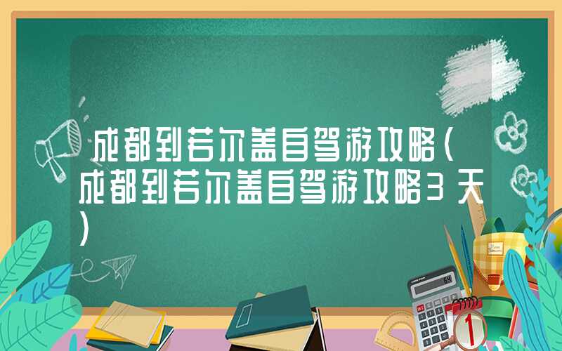 成都到若尔盖自驾游攻略（成都到若尔盖自驾游攻略3天）