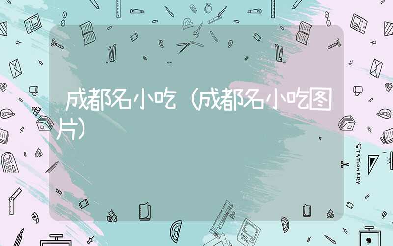 成都名小吃(成都名小吃图片)