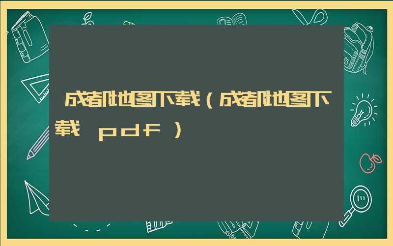 成都地图下载(成都地图下载 pdf)