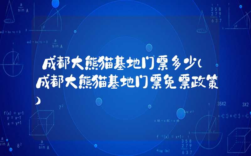 成都大熊猫基地门票多少（成都大熊猫基地门票免票政策）