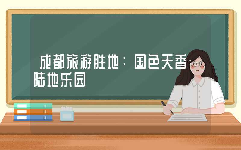成都旅游胜地:国色天香·陆地乐园