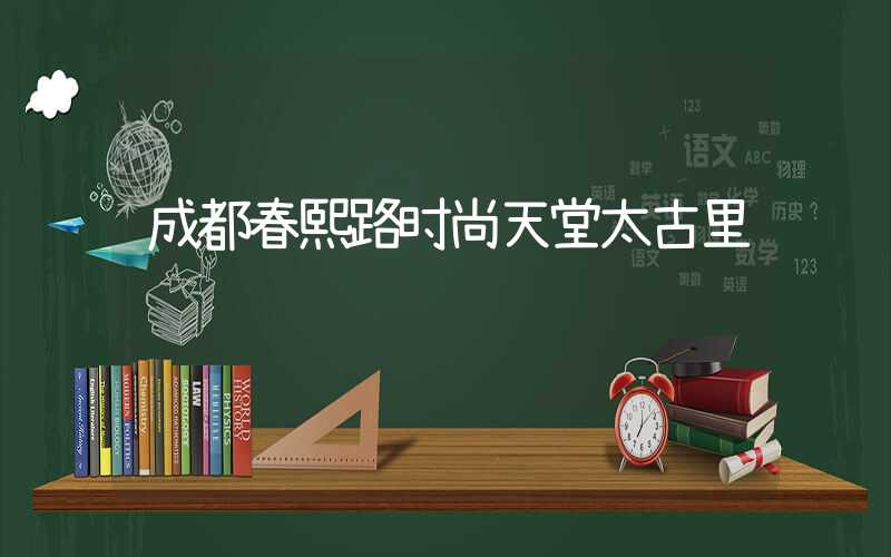 成都春熙路时尚天堂太古里