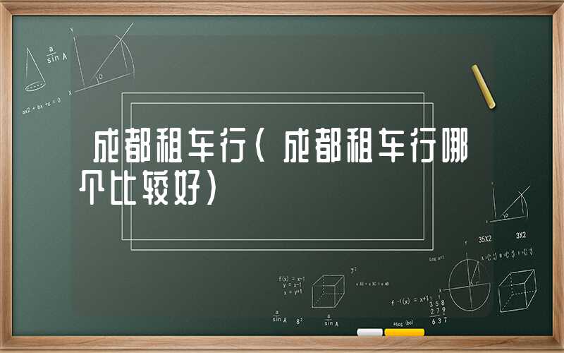 成都租车行（成都租车行哪个比较好）