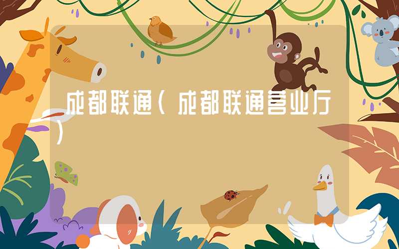 成都联通（成都联通营业厅）