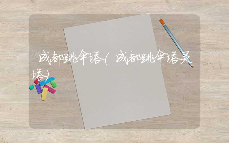 成都跳伞塔（成都跳伞塔灵塔）