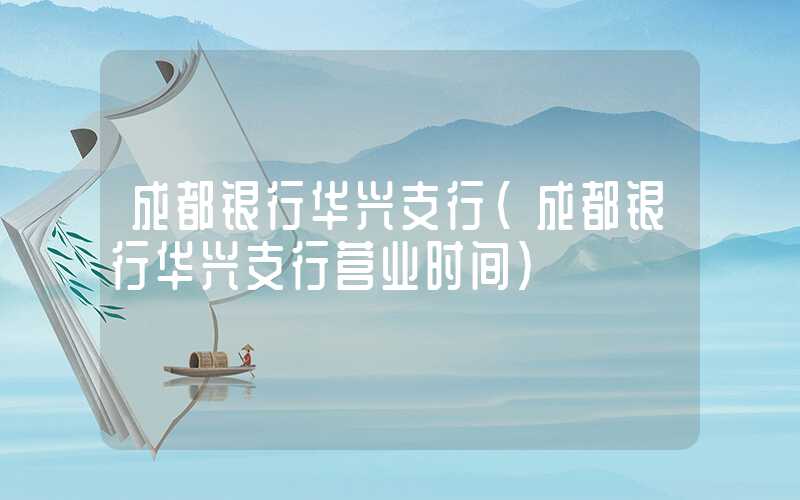 成都银行华兴支行（成都银行华兴支行营业时间）