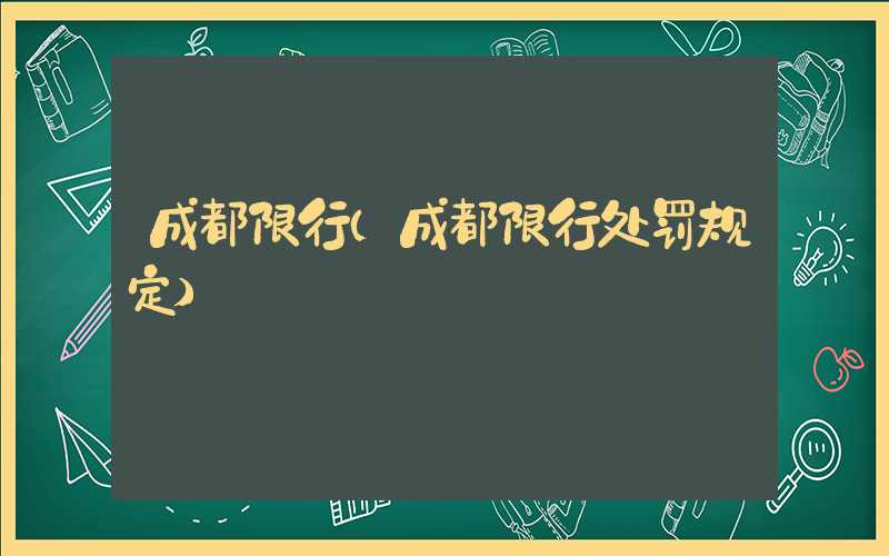 成都限行(成都限行处罚规定)