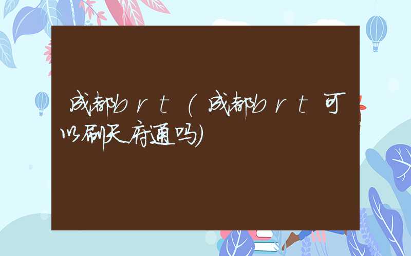 成都brt(成都brt可以刷天府通吗)