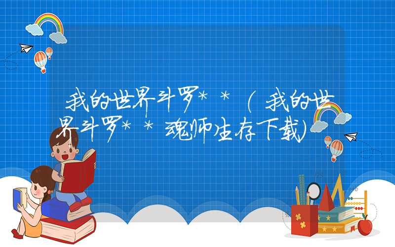 我的世界斗罗**（我的世界斗罗**魂师生存下载）