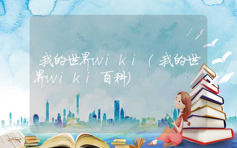 我的世界wiki(我的世界wiki百科)