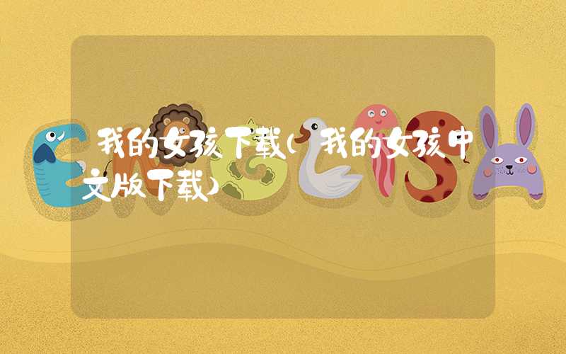我的女孩下载（我的女孩中文版下载）