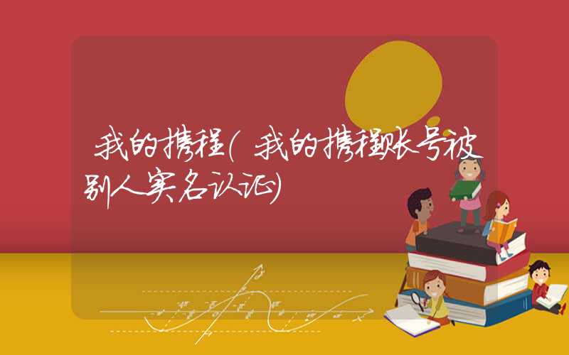 我的携程（我的携程账号被别人实名认证）