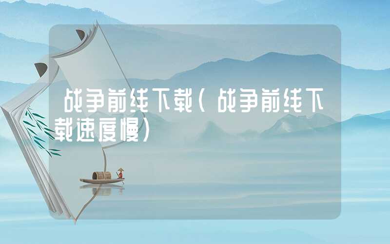 战争前线下载（战争前线下载速度慢）