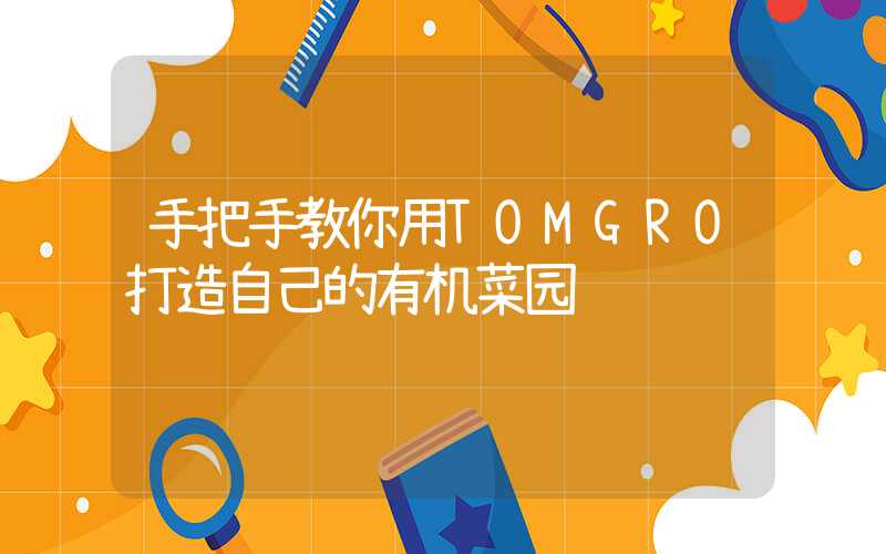 手把手教你用TOMGRO打造自己的有机菜园