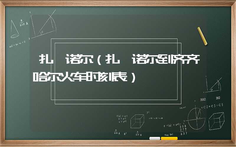 扎赉诺尔（扎赉诺尔到齐齐哈尔火车时刻表）
