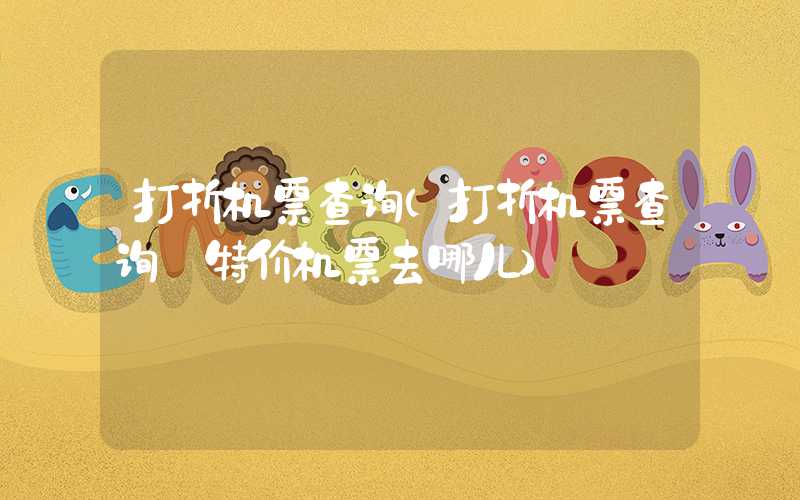 打折机票查询（打折机票查询 特价机票去哪儿）
