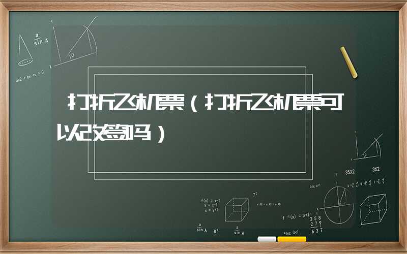 打折飞机票（打折飞机票可以改签吗）
