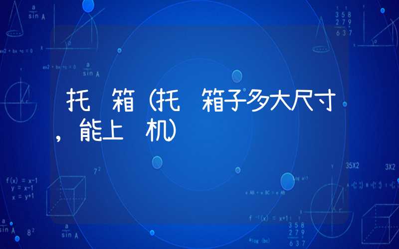 托运箱（托运箱子多大尺寸,能上飞机）