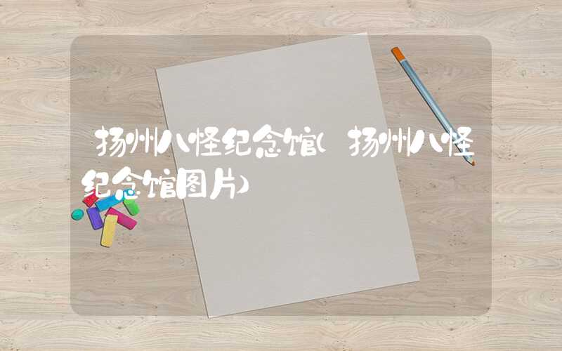 扬州八怪纪念馆（扬州八怪纪念馆图片）