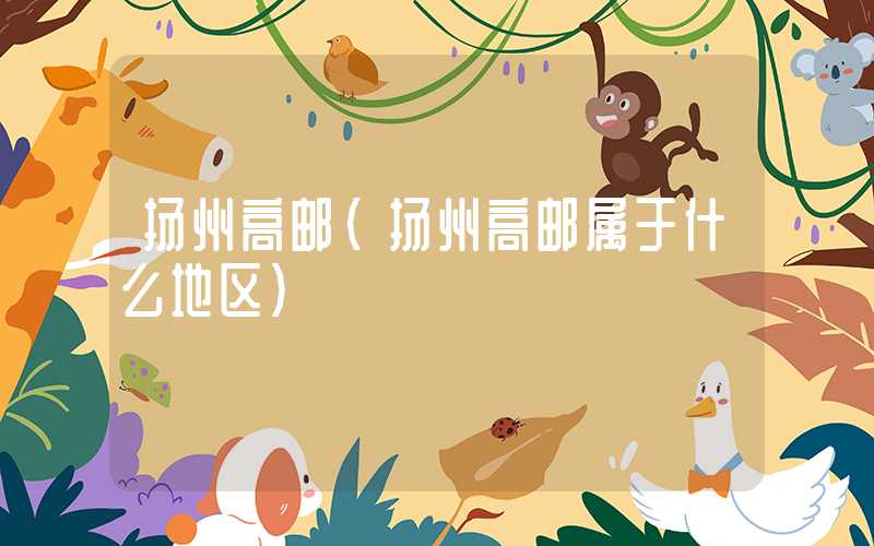 扬州高邮（扬州高邮属于什么地区）